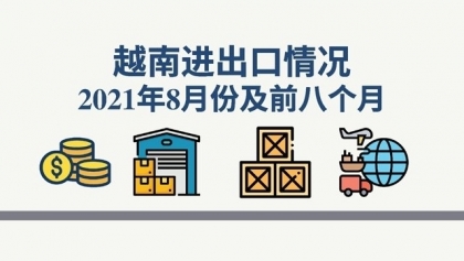 越南2021年8月份及前八个月进出口情况
